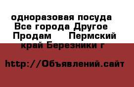 одноразовая посуда - Все города Другое » Продам   . Пермский край,Березники г.